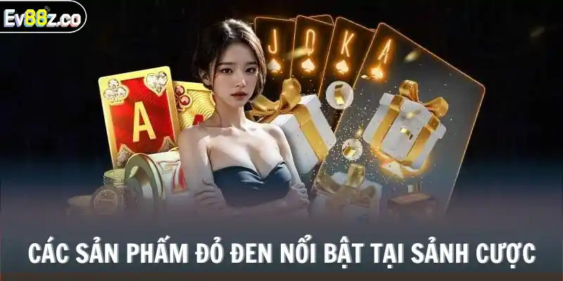 Các sản phẩm đỏ đen nổi bật tại sảnh cược