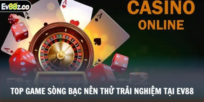 Top game sòng bạc nên thử trải nghiệm tại EV88