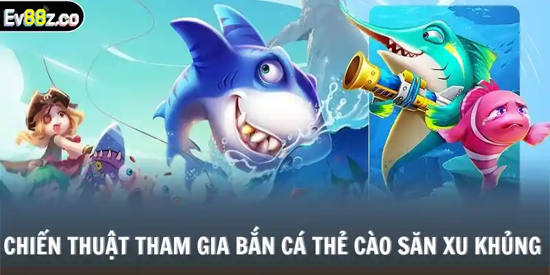 Chiến thuật tham gia bắn cá thẻ cào săn xu khủng 