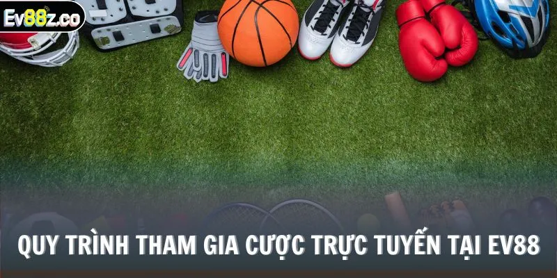 Quy trình tham gia cược trực tuyến tại EV88