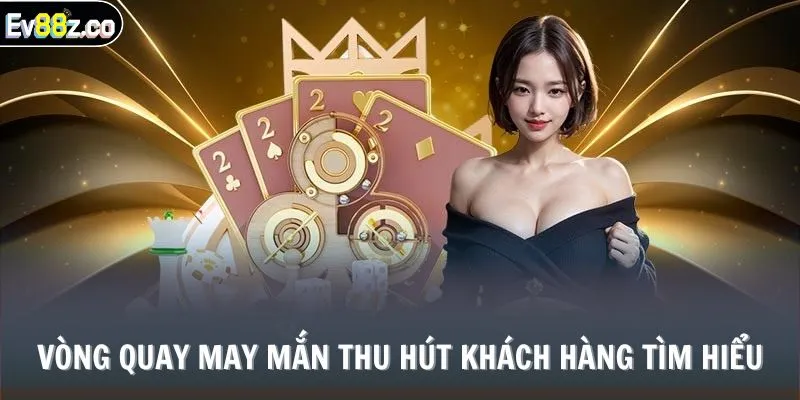 VÒNG QUAY MAY MẮN thu hút khách hàng tìm hiểu
